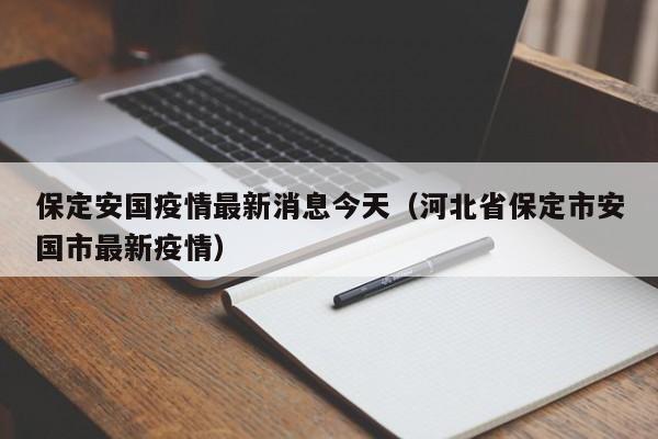 保定安国疫情最新消息今天（河北省保定市安国市最新疫情）