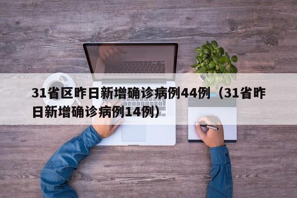 31省区昨日新增确诊病例44例(31省昨日新增确诊病例14例)