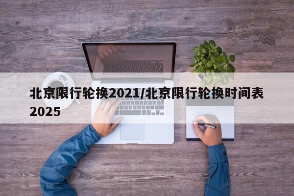 北京限行轮换2021/北京限行轮换时间表2025