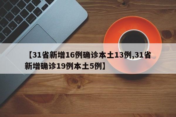 【31省新增16例确诊本土13例,31省新增确诊19例本土5例】