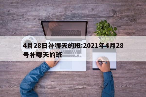 4月28日补哪天的班:2021年4月28号补哪天的班