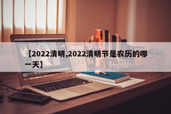 【2022清明,2022清明节是农历的哪一天】