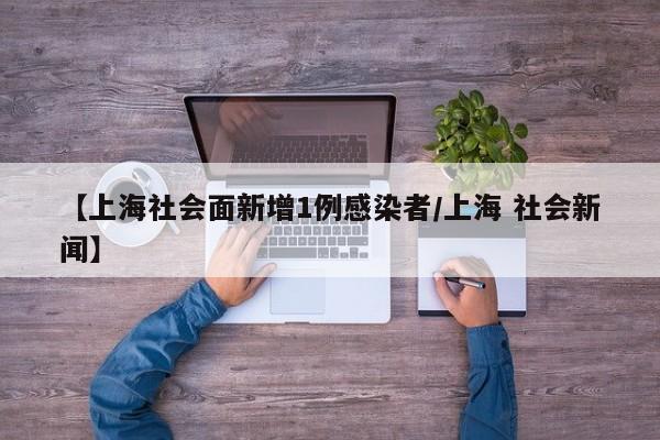 【上海社会面新增1例感染者/上海 社会新闻】