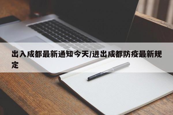 出入成都最新通知今天/进出成都防疫最新规定