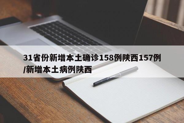 31省份新增本土确诊158例陕西157例/新增本土病例陕西