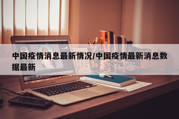 中国疫情消息最新情况/中国疫情最新消息数据最新