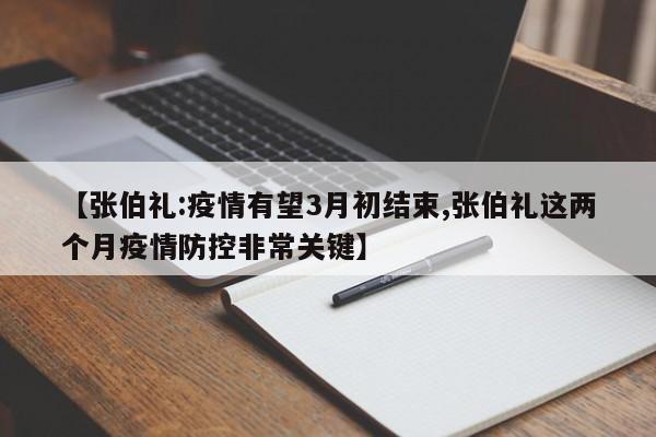 【张伯礼:疫情有望3月初结束,张伯礼这两个月疫情防控非常关键】