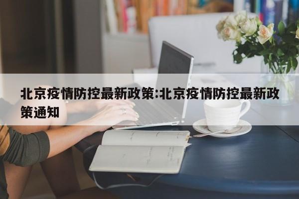 北京疫情防控最新政策:北京疫情防控最新政策通知