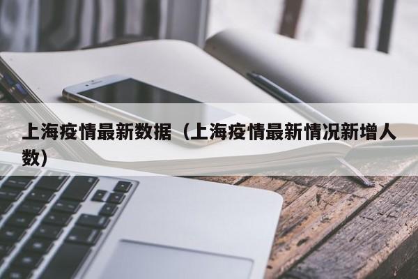 上海疫情最新数据(上海疫情最新情况新增人数)