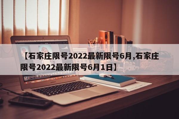 【石家庄限号2022最新限号6月,石家庄限号2022最新限号6月1日】