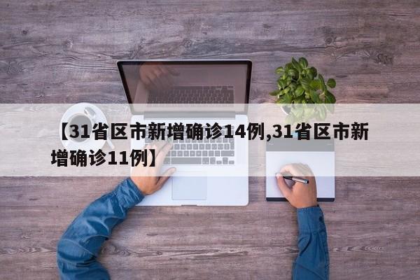 【31省区市新增确诊14例,31省区市新增确诊11例】