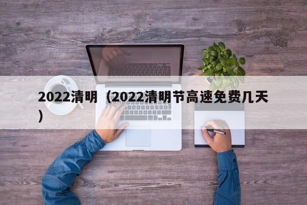 2022清明(2022清明节高速免费几天)