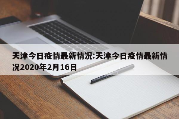 天津今日疫情最新情况:天津今日疫情最新情况2020年2月16日