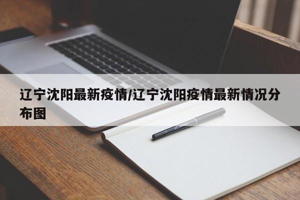 辽宁沈阳最新疫情/辽宁沈阳疫情最新情况分布图