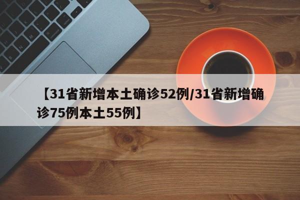 【31省新增本土确诊52例/31省新增确诊75例本土55例】