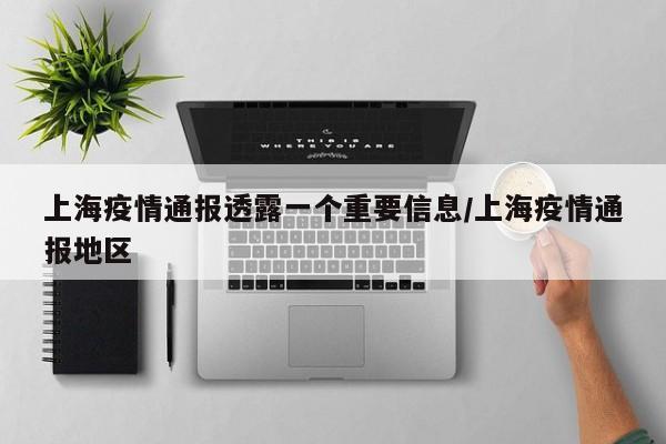 上海疫情通报透露一个重要信息/上海疫情通报地区