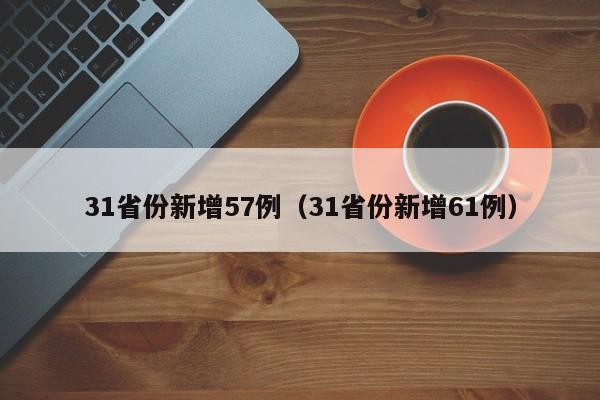 31省份新增57例(31省份新增61例)
