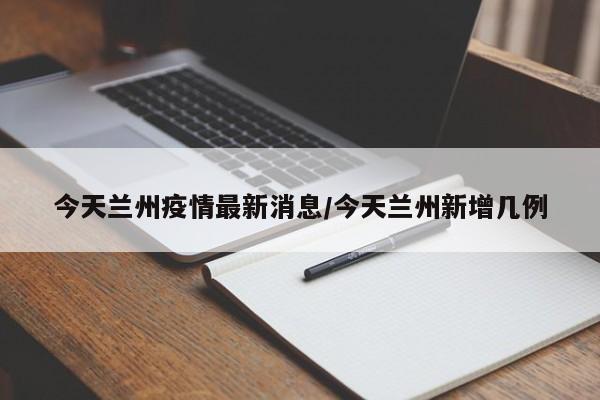 今天兰州疫情最新消息/今天兰州新增几例