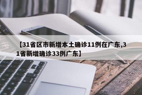 【31省区市新增本土确诊11例在广东,31省新增确诊33例广东】