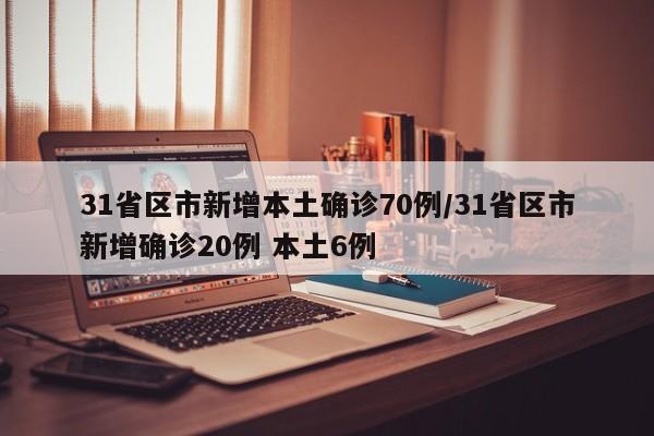 31省区市新增本土确诊70例/31省区市新增确诊20例 本土6例