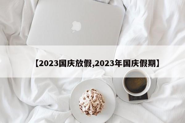 【2023国庆放假,2023年国庆假期】