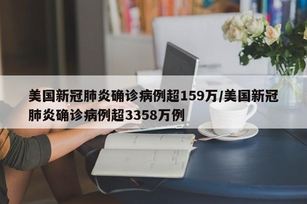 美国新冠肺炎确诊病例超159万/美国新冠肺炎确诊病例超3358万例