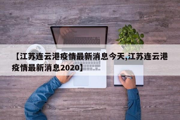 【江苏连云港疫情最新消息今天,江苏连云港疫情最新消息2020】