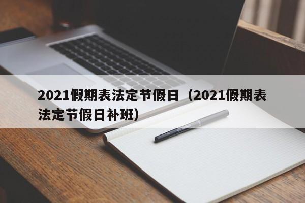 2021假期表法定节假日(2021假期表法定节假日补班)