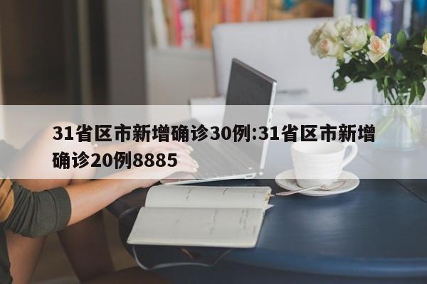 31省区市新增确诊30例:31省区市新增确诊20例8885