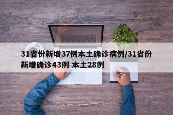 31省份新增37例本土确诊病例/31省份新增确诊43例 本土28例