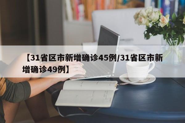 【31省区市新增确诊45例/31省区市新增确诊49例】