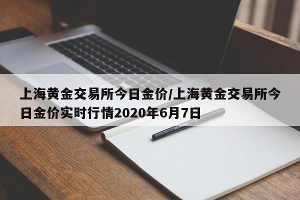 上海黄金交易所今日金价/上海黄金交易所今日金价实时行情2020年6月7日