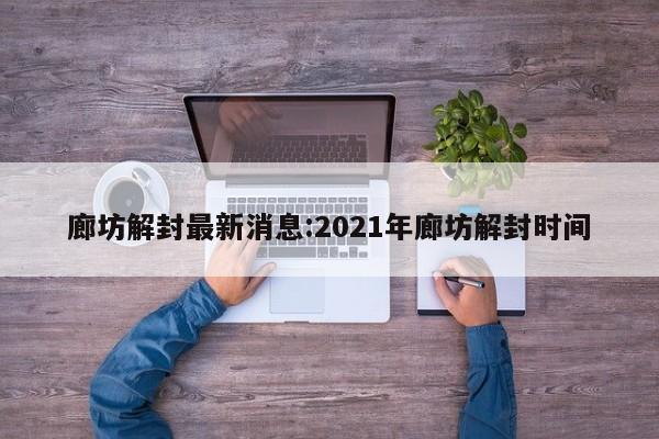 廊坊解封最新消息:2021年廊坊解封时间