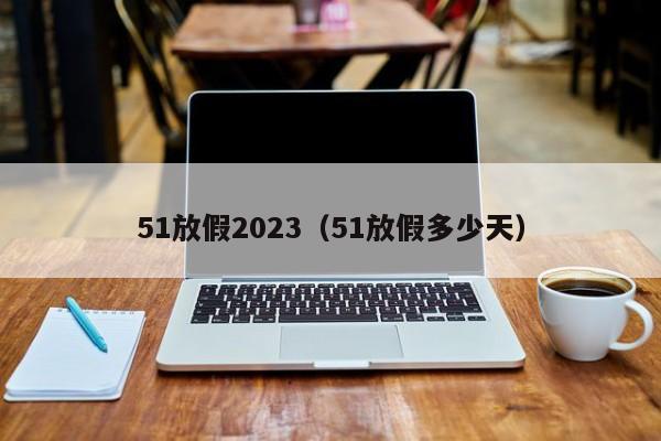 51放假2023(51放假多少天)