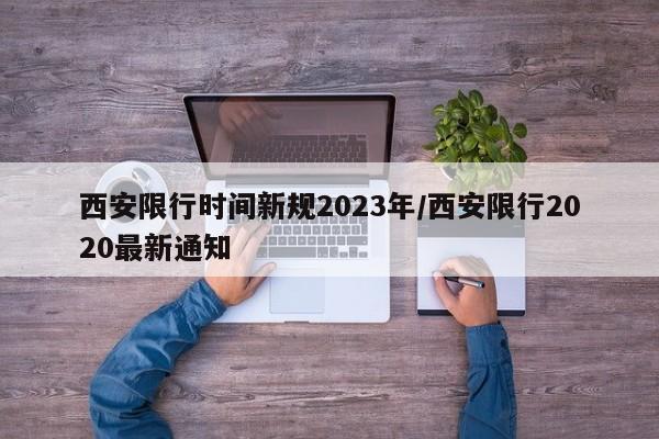 西安限行时间新规2023年/西安限行2020最新通知