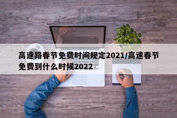 高速路春节免费时间规定2021/高速春节免费到什么时候2022