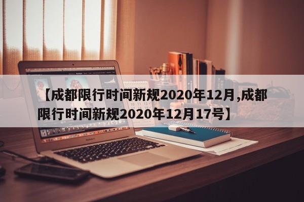 【成都限行时间新规2020年12月,成都限行时间新规2020年12月17号】