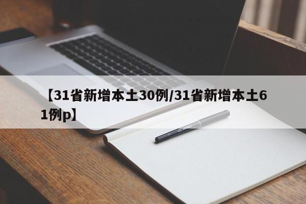 【31省新增本土30例/31省新增本土61例p】