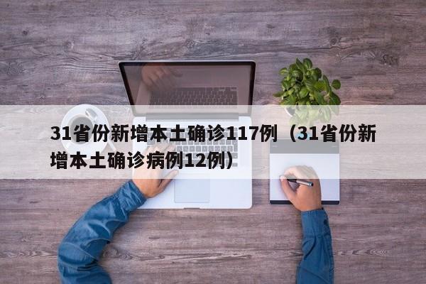 31省份新增本土确诊117例(31省份新增本土确诊病例12例)