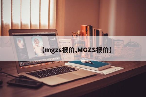 【mgzs报价,MGZS报价】
