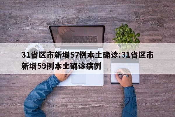 31省区市新增57例本土确诊:31省区市新增59例本土确诊病例