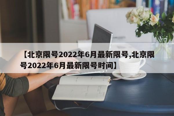 【北京限号2022年6月最新限号,北京限号2022年6月最新限号时间】