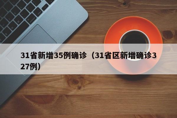 31省新增35例确诊(31省区新增确诊327例)