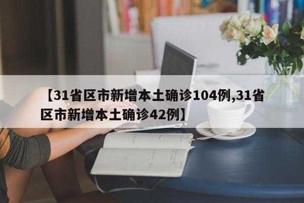 【31省区市新增本土确诊104例,31省区市新增本土确诊42例】