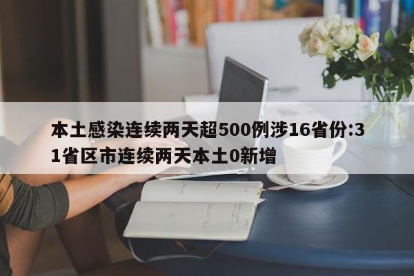 本土感染连续两天超500例涉16省份:31省区市连续两天本土0新增