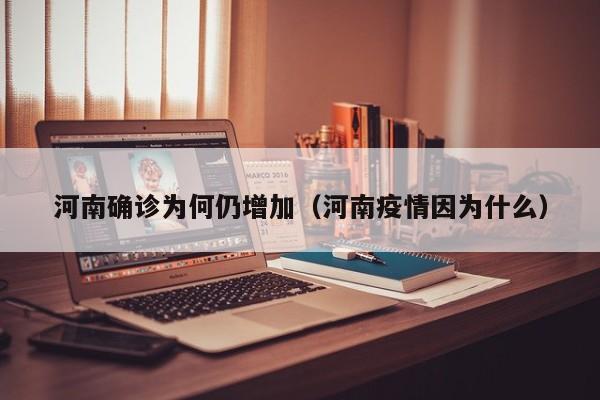 河南确诊为何仍增加(河南疫情因为什么)