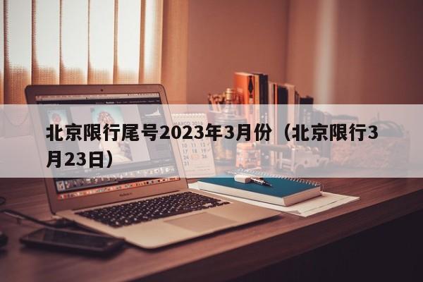 北京限行尾号2023年3月份(北京限行3月23日)