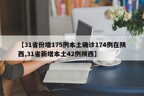 【31省份增175例本土确诊174例在陕西,31省新增本土42例陕西】