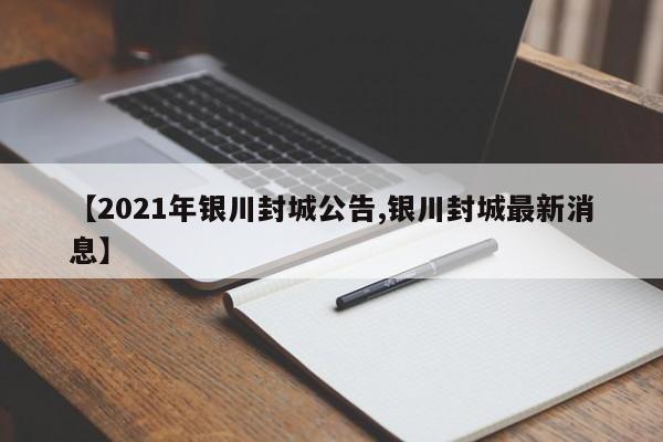 【2021年银川封城公告,银川封城最新消息】