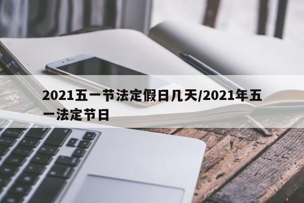 2021五一节法定假日几天/2021年五一法定节日